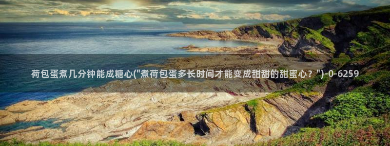  糖心vlog免费eye：荷包蛋煮几分钟能成糖心(\